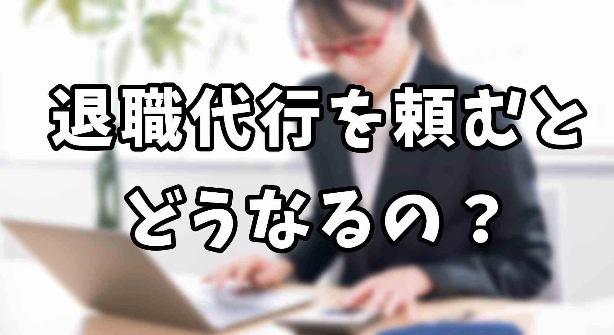 退職代行使うとどうなるの？アイキャッチ